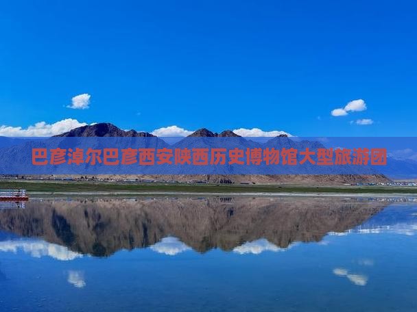 巴彦淖尔去西安陕西历史博物馆大型旅游团