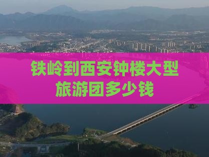 铁岭到西安钟楼大型旅游团