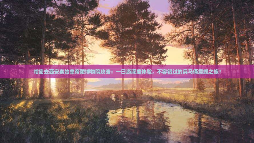 哈密去西安秦始皇帝陵博物院攻略