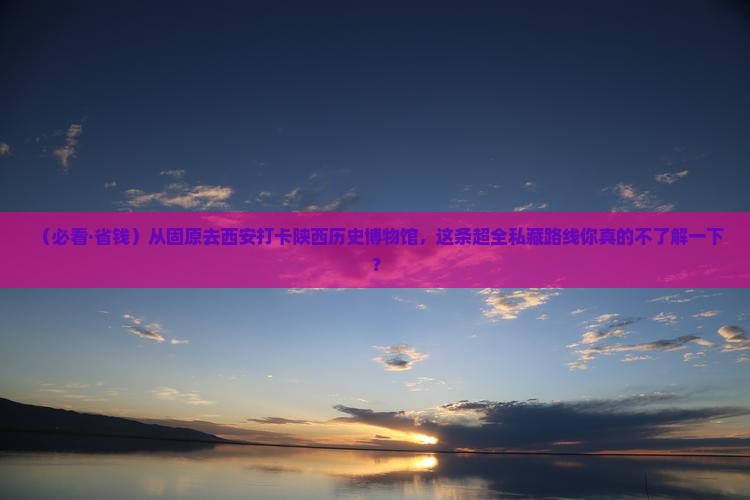 固原到西安陕西历史博物馆团体旅游