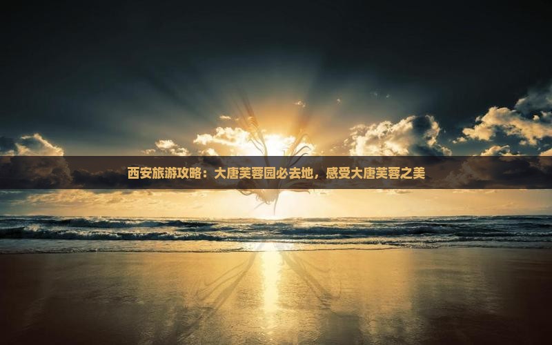 渭南到西安大唐芙蓉园必去地
