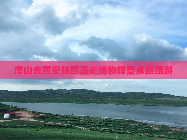 唐山去西安陕西历史博物馆景点