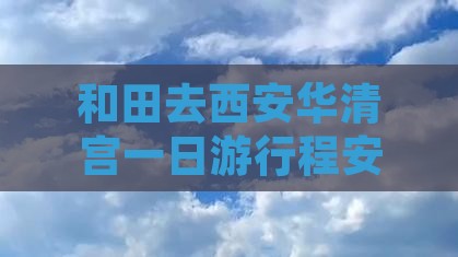 和田去西安华清宫一日游