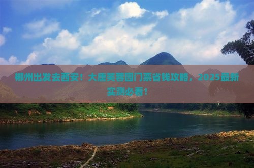 郴州去西安大唐芙蓉园门票