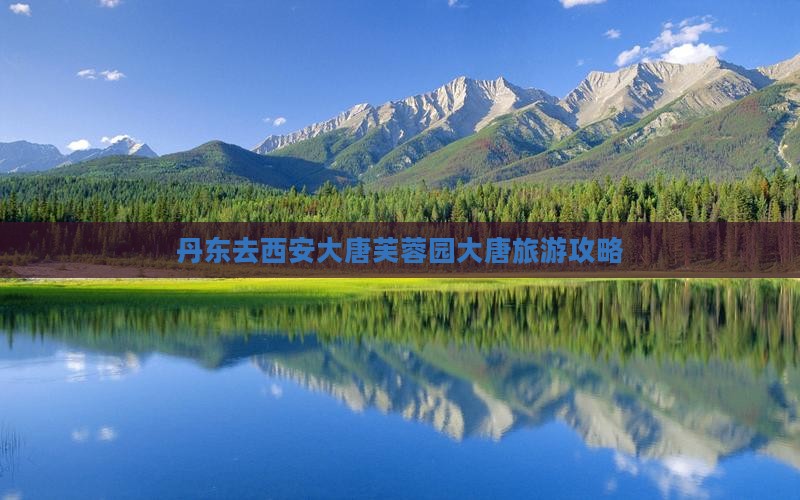 丹东去西安大唐芙蓉园哪里玩