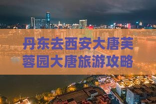 丹东去西安大唐芙蓉园哪里玩
