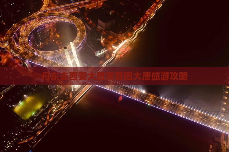 丹东去西安大唐芙蓉园哪里玩