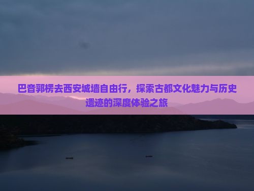 巴音郭楞去西安城墙自由行