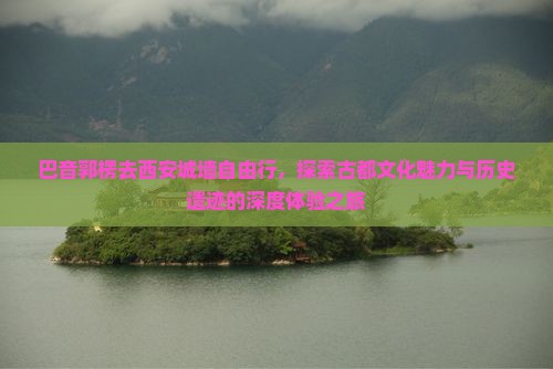 巴音郭楞去西安城墙自由行