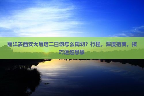 丽江去西安大雁塔二日游