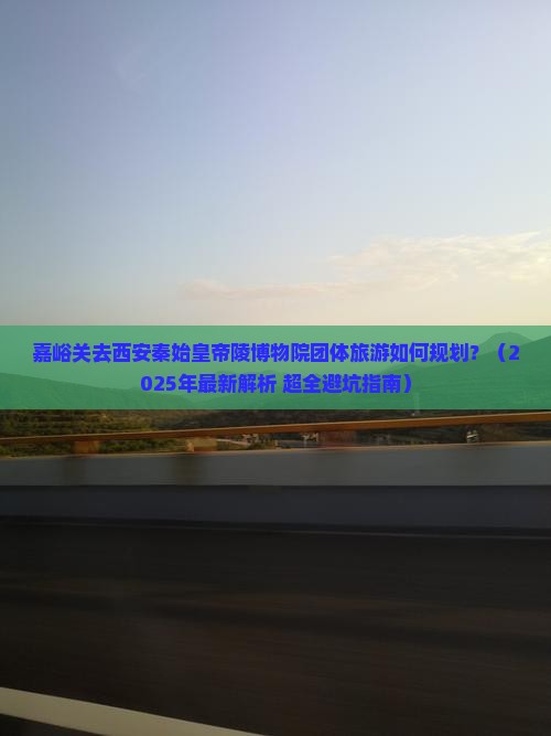 嘉峪关去西安秦始皇帝陵博物院团体旅游