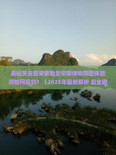 嘉峪关去西安秦始皇帝陵博物院团体旅游