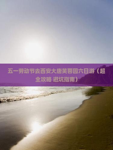 劳动节到西安大唐芙蓉园六日游