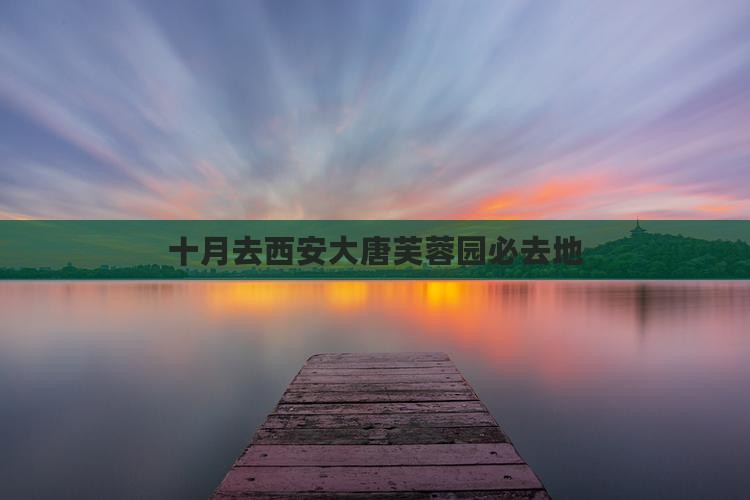 十月去西安大唐芙蓉园必去地