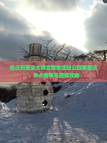 宿迁到西安大明宫国家遗址公园哪里玩