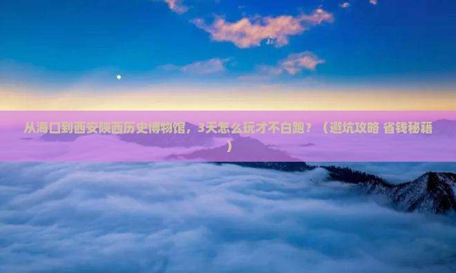 海口去西安陕西历史博物馆必去地