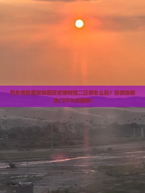 黔东南到西安陕西历史博物馆二日游