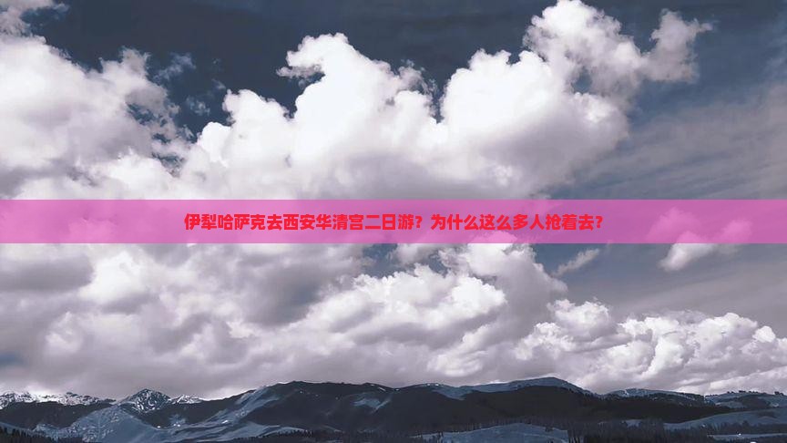 伊犁哈萨克去西安华清宫二日游