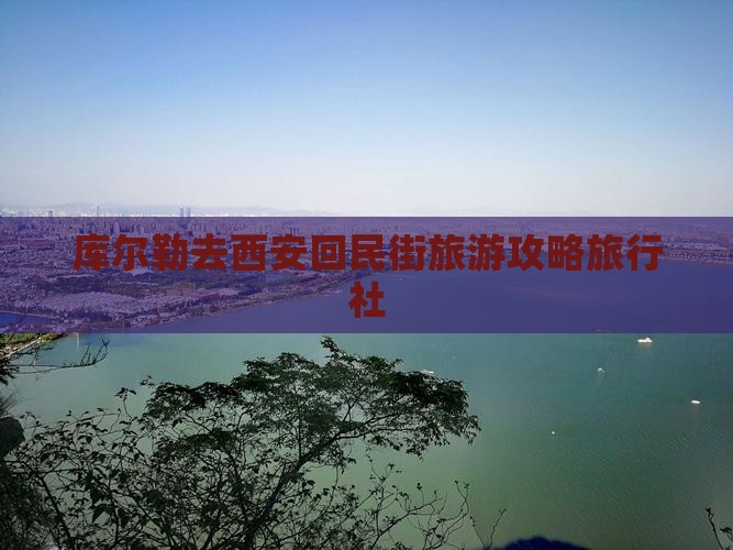 库尔勒去西安回民街旅行社