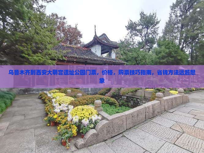 乌鲁木齐到西安大明宫国家遗址公园门票