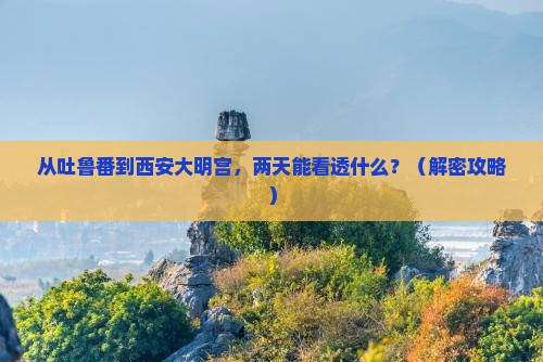 吐鲁番到西安大明宫国家遗址公园二日游
