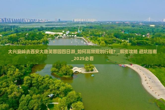 大兴安岭去西安大唐芙蓉园四日游