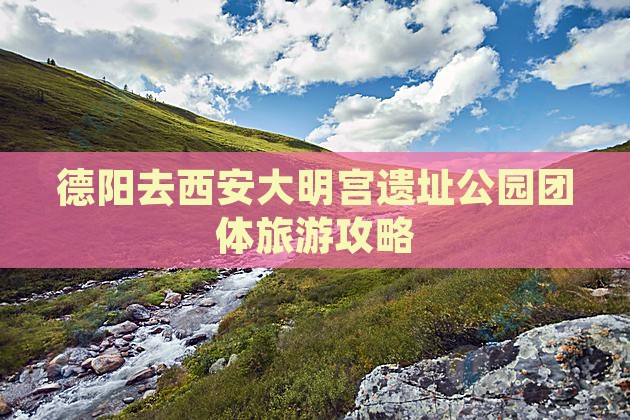 德阳去西安大明宫国家遗址公园团体旅游