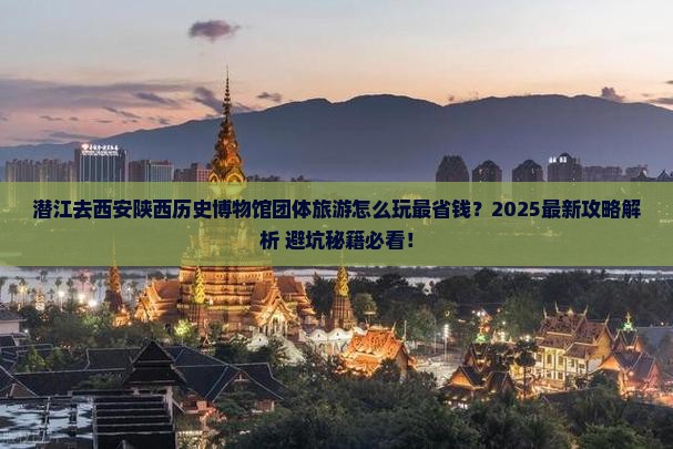 潜江去西安陕西历史博物馆团体旅游
