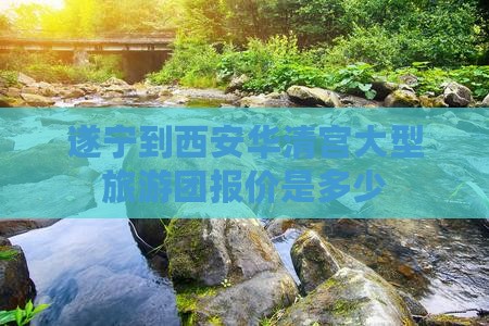 遂宁到西安华清宫大型旅游团
