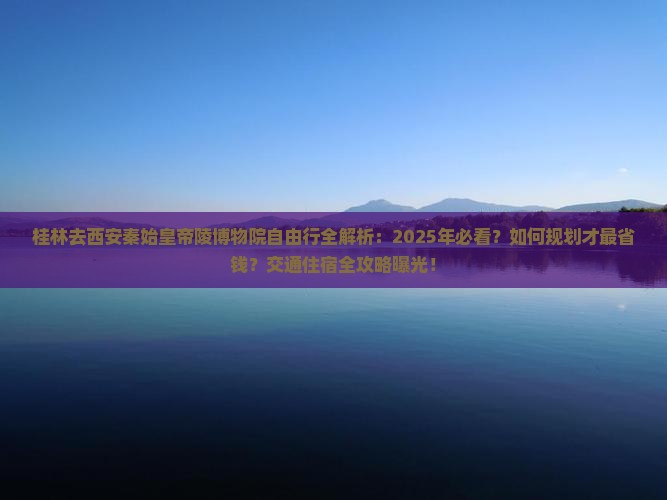 桂林去西安秦始皇帝陵博物院自由行 桂林去西安秦始皇帝陵博物院自由行