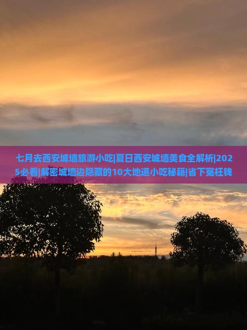 七月去西安城墙旅游小吃