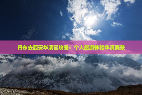 丹东去西安华清宫个人游
