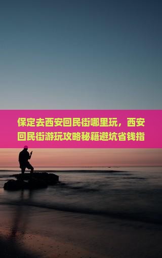 保定去西安回民街哪里玩