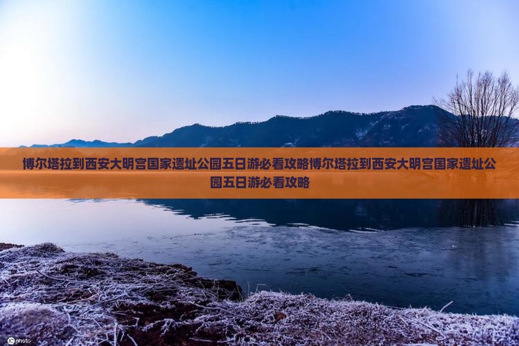 博尔塔拉到西安大明宫国家遗址公园五日游