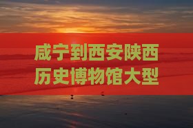 咸宁到西安陕西历史博物馆大型旅游团