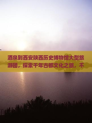 酒泉到西安陕西历史博物馆大型旅游团