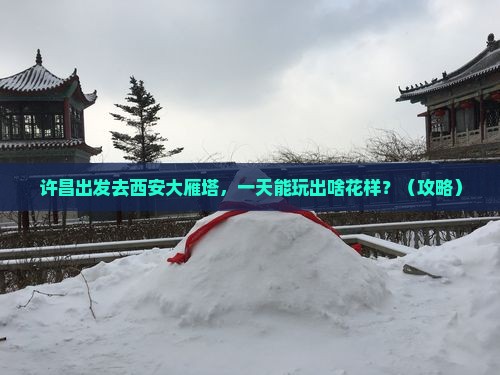 许昌去西安大雁塔一日游