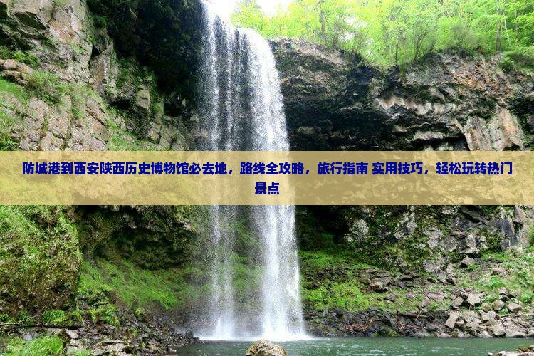 防城港到西安陕西历史博物馆必去地