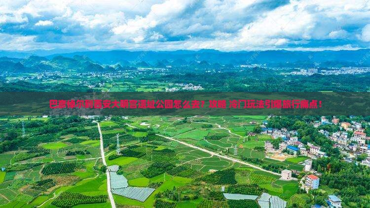 巴彦倬尔到西安大明宫国家遗址公园必去地