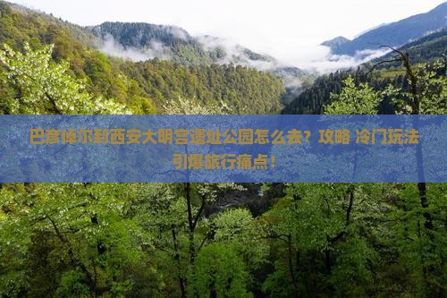 巴彦倬尔到西安大明宫国家遗址公园必去地
