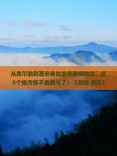 库尔勒去西安秦始皇帝陵博物院必去地