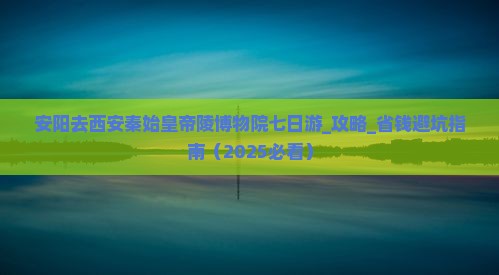 安阳去西安秦始皇帝陵博物院七日游