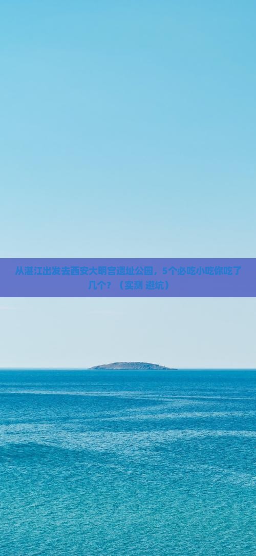 湛江去西安大明宫国家遗址公园旅游小吃