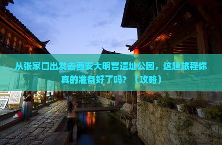 张家口去西安大明宫国家遗址公园必去地