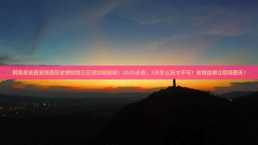 阿克苏去西安陕西历史博物馆三日游