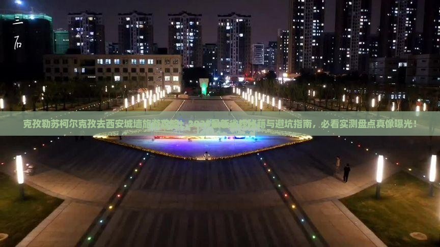 克孜勒苏柯尔克孜去西安城墙旅游