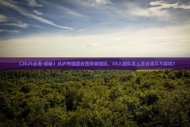 泸州去西安城墙团体旅游
