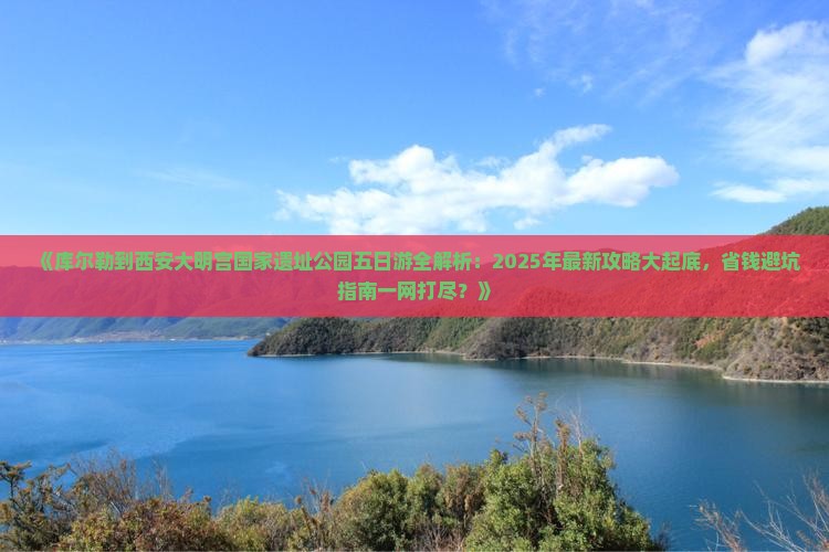 库尔勒到西安大明宫国家遗址公园五日游