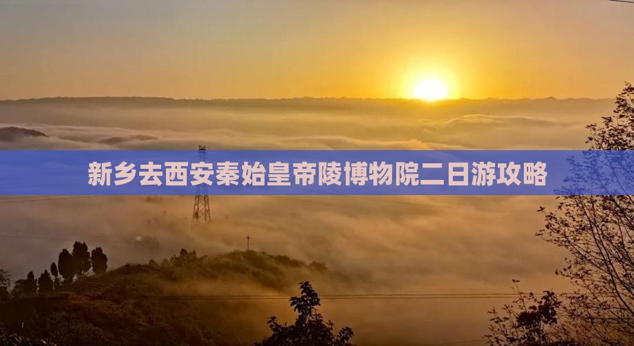 新乡去西安秦始皇帝陵博物院二日游