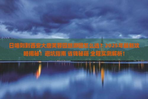 日喀则到西安大唐芙蓉园大型旅游团